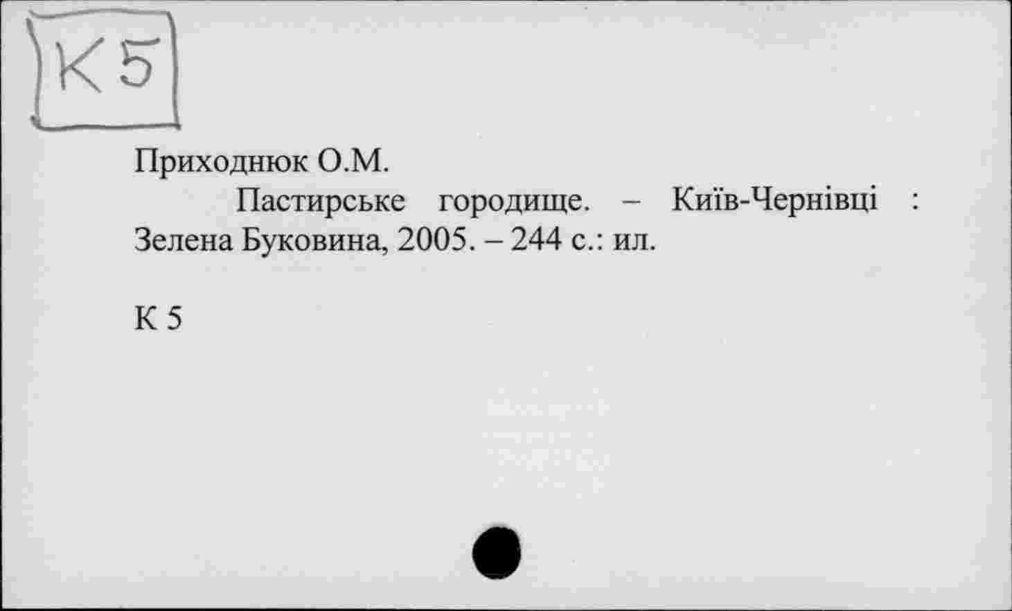 ﻿Приходнюк О.М.
Пастирське городище. - Київ-Чернівці : Зелена Буковина, 2005. - 244 с.: ил.
К5